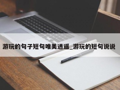 天津游玩的句子短句唯美逍遥_游玩的短句说说 