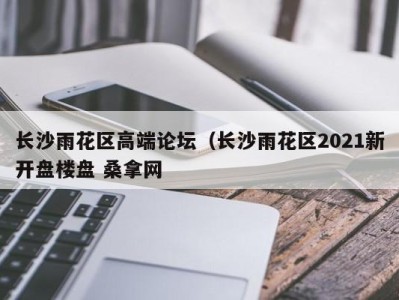 天津长沙雨花区高端论坛（长沙雨花区2021新开盘楼盘 桑拿网