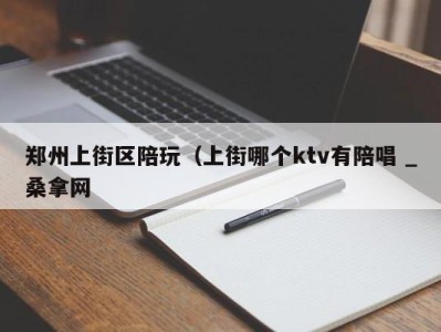 天津郑州上街区陪玩（上街哪个ktv有陪唱 _桑拿网