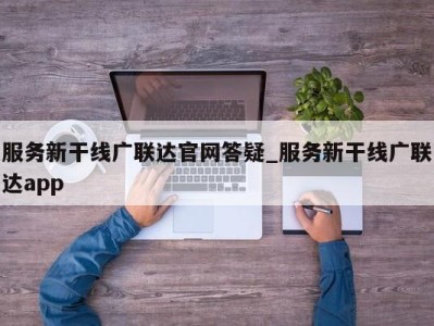 天津服务新干线广联达官网答疑_服务新干线广联达app 