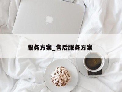 天津服务方案_售后服务方案 