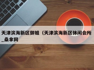 天津滨海新区御姐（天津滨海新区休闲会所 _桑拿网