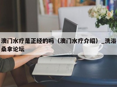 天津澳门水疗是正经的吗（澳门水疗介绍）_洗浴桑拿论坛