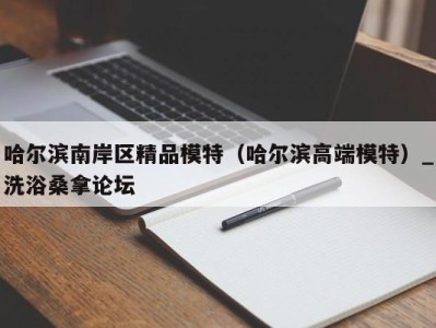 天津哈尔滨南岸区精品模特（哈尔滨高端模特）_洗浴桑拿论坛